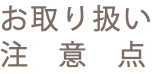 お取り扱い 注　意　点